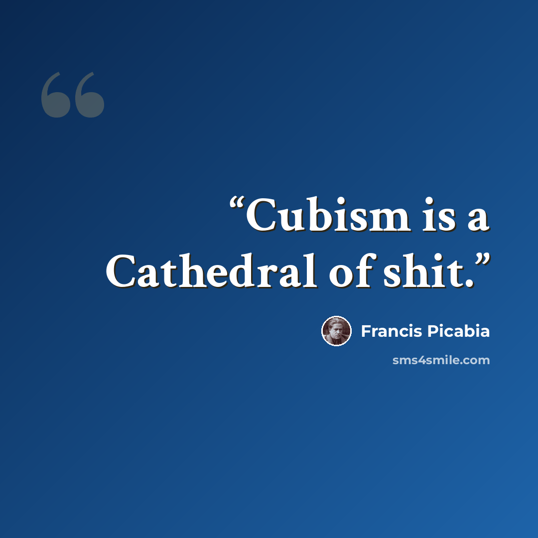 “Cubism is a Cathedral of shit.” quote by Francis Picabia