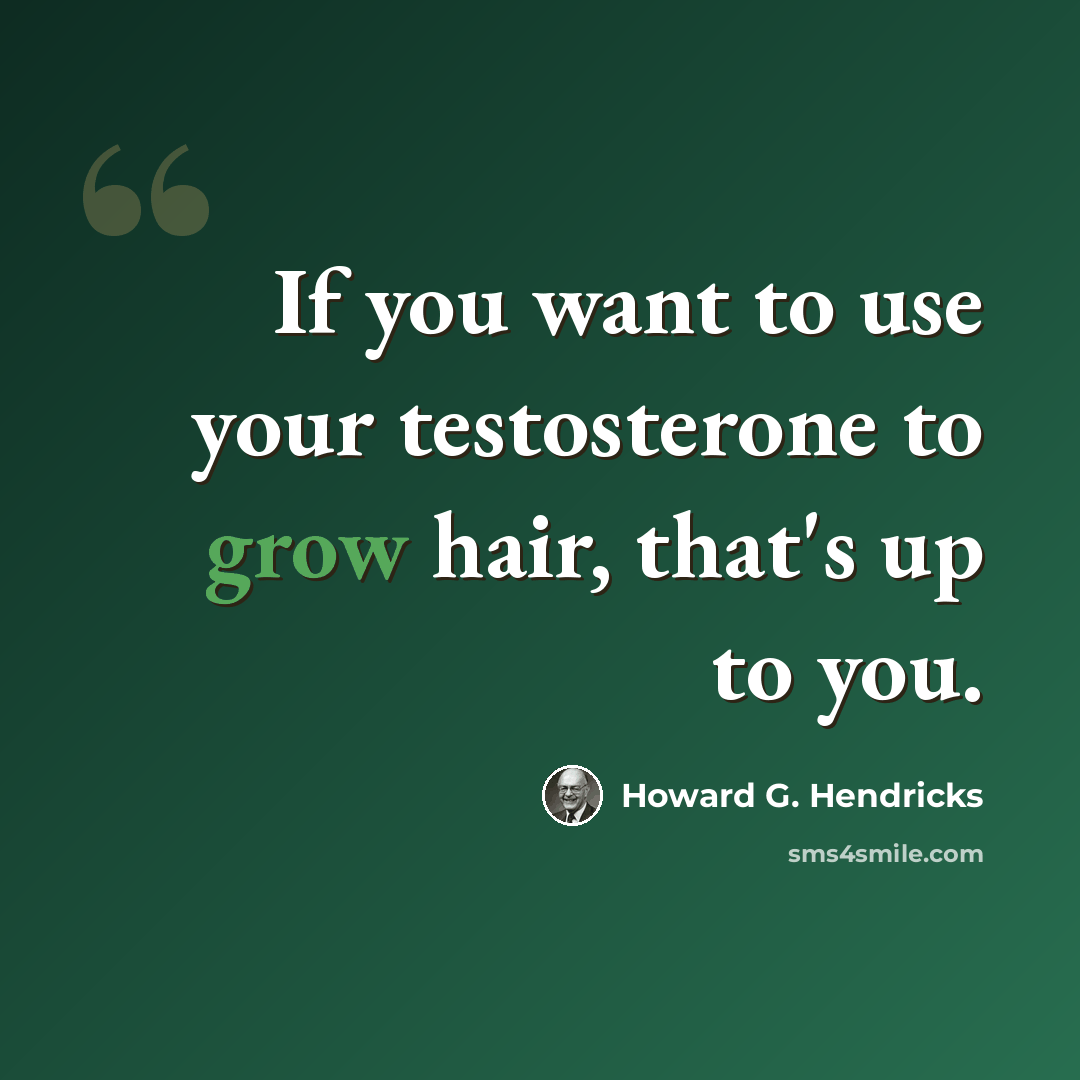 “If you want to use your testosterone to grow hair, that's up to you.” quote by Howard G. Hendricks