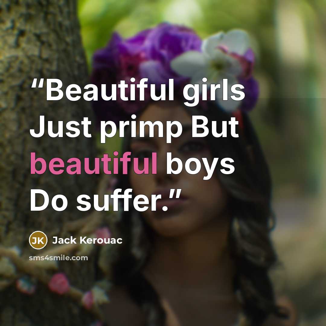 “Beautiful girls Just primp But beautiful boys Do suffer.” quote by Jack Kerouac