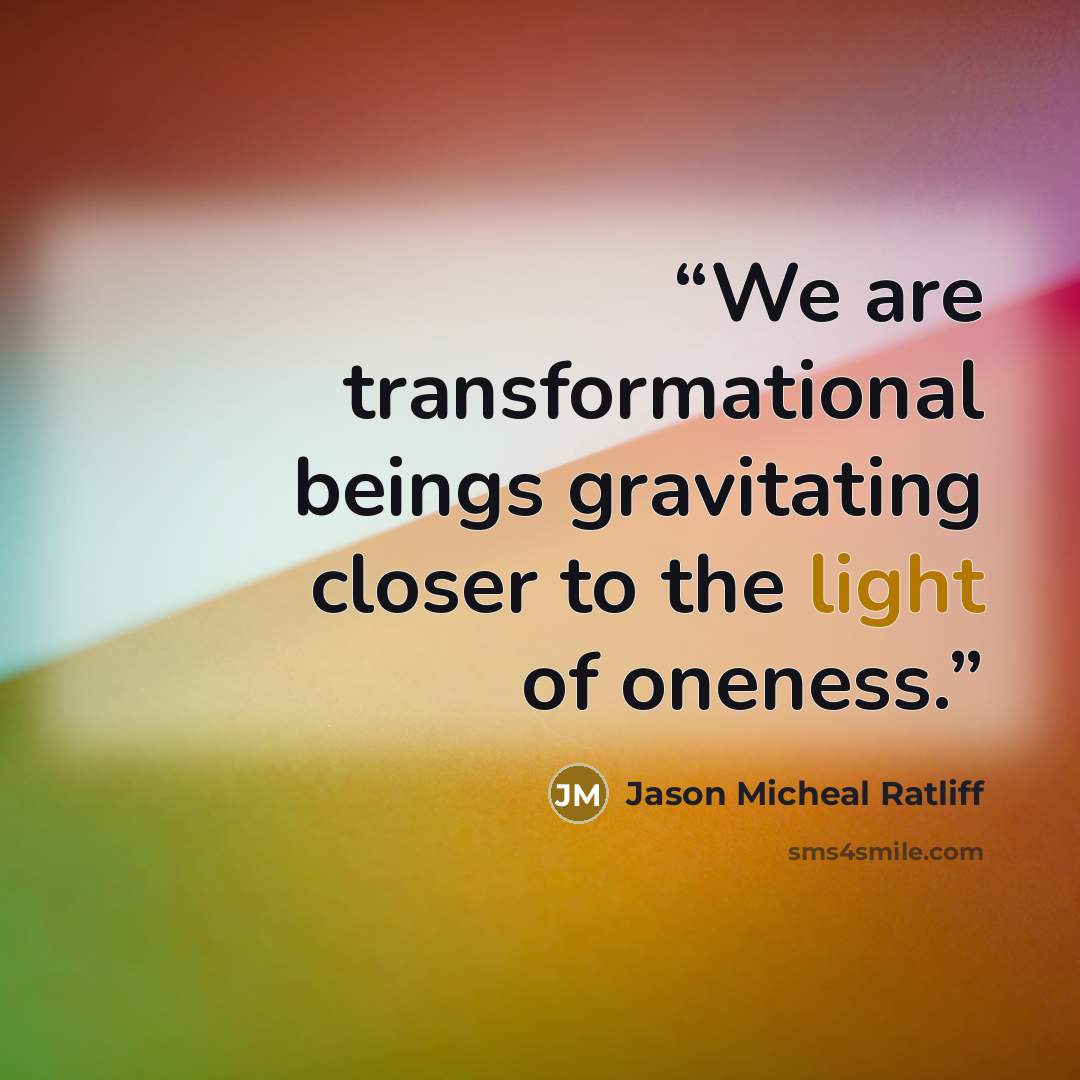 “We are transformational beings gravitating closer to the light of oneness.” quote by Jason Micheal Ratliff