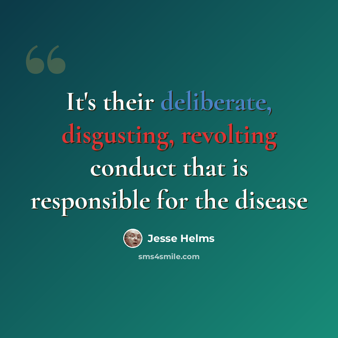 “It's their deliberate, disgusting, revolting conduct that is responsible for the disease” quote by Jesse Helms