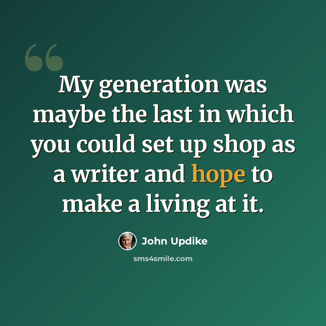 “My generation was maybe the last in which you could set up shop as a writer and hope to make a living at it.” quote by John Updike
