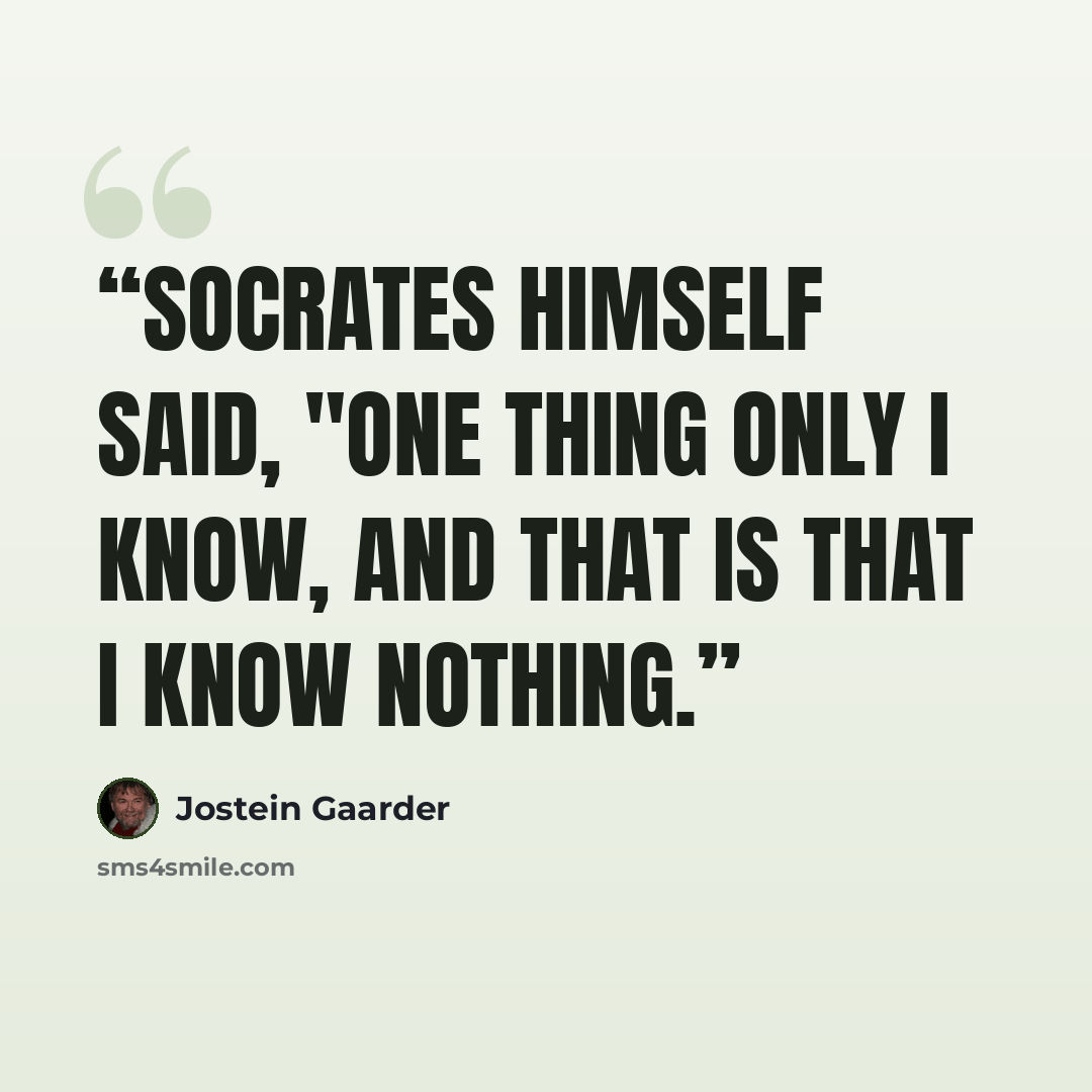 “Socrates himself said, "one thing only I know, and that is that I know nothing.” quote by Jostein Gaarder