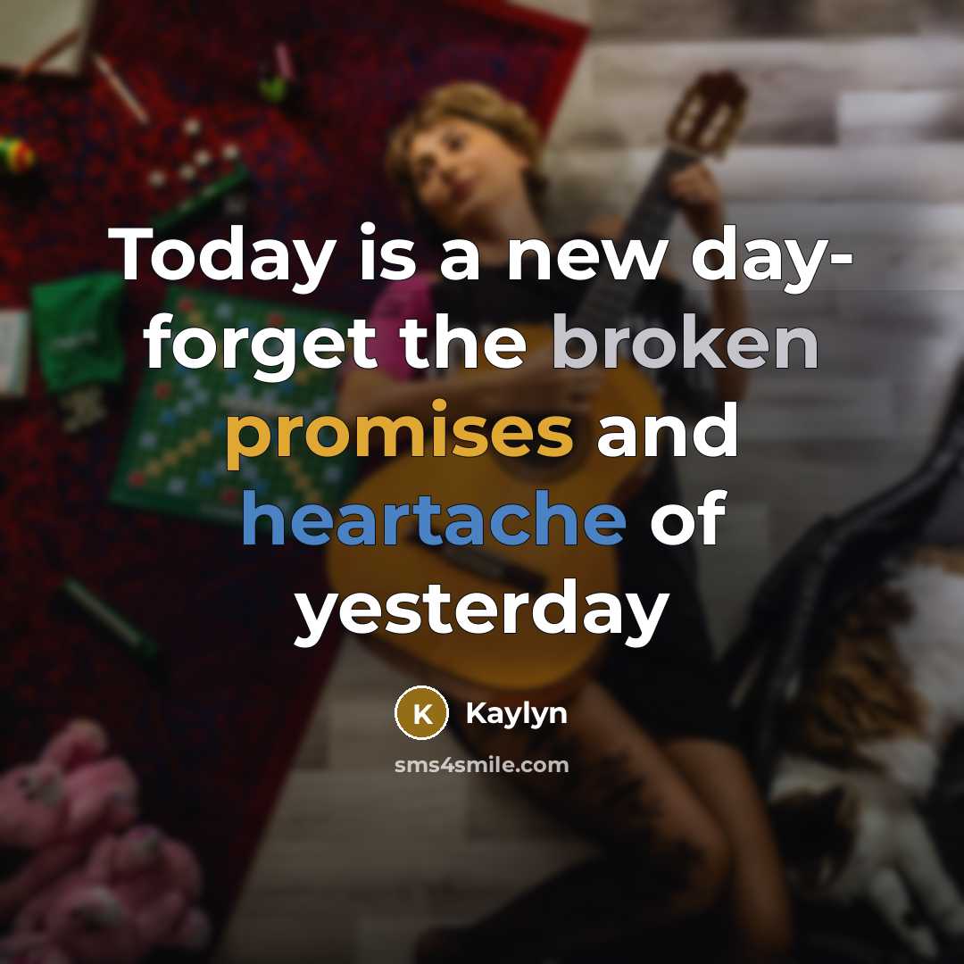 “Today is a new day- forget the broken promises and heartache of yesterday” quote by Kaylyn