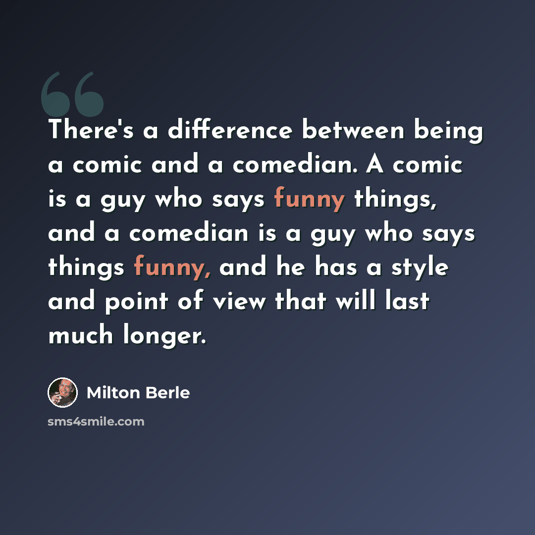 “There's a difference between being a comic and a comedian. A comic is a guy who says funny things, and a comedian is a guy who says things funny, and he has a style and point of view that will last much longer.” quote by Milton Berle