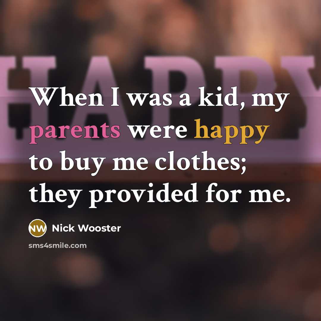 “When I was a kid, my parents were happy to buy me clothes; they provided for me.” quote by Nick Wooster
