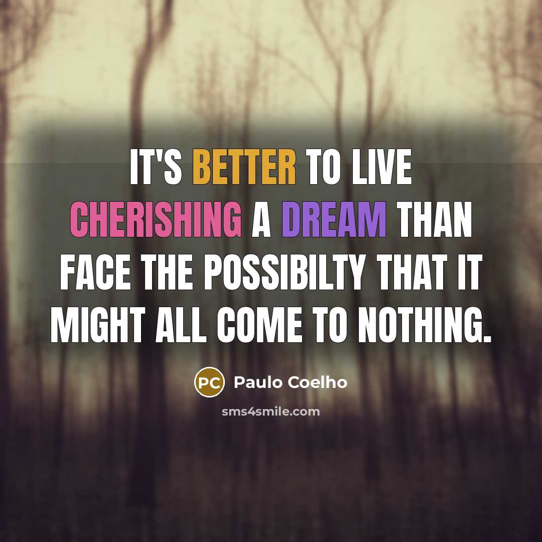“It's better to live cherishing a dream than face the possibilty that it might all come to nothing.” quote by Paulo Coelho
