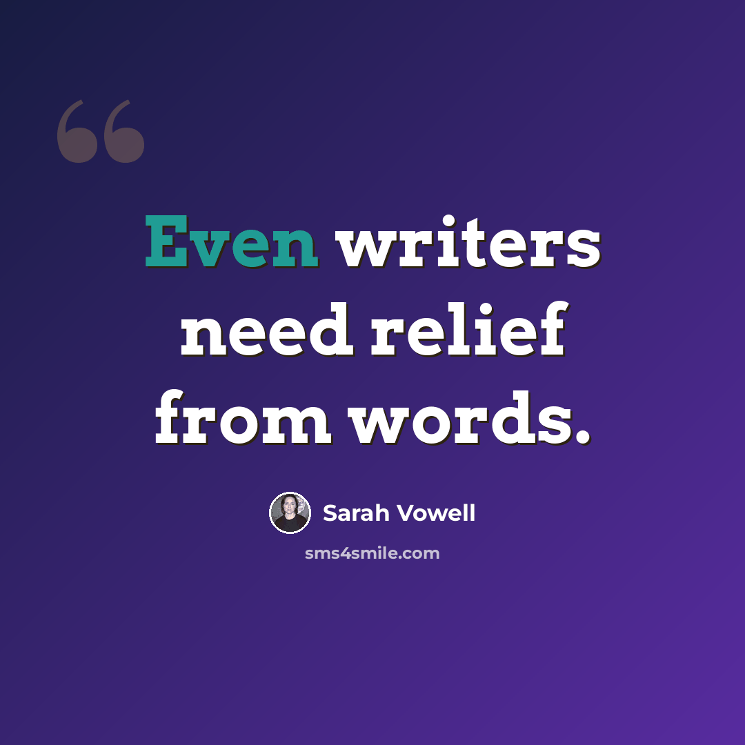 “Even writers need relief from words.” quote by Sarah Vowell