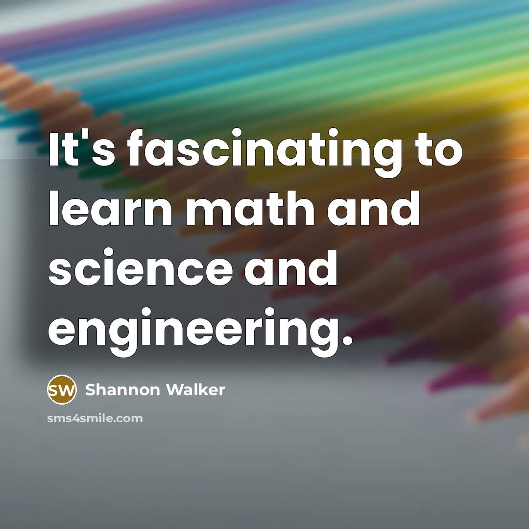 “It's fascinating to learn math and science and engineering.” quote by Shannon Walker