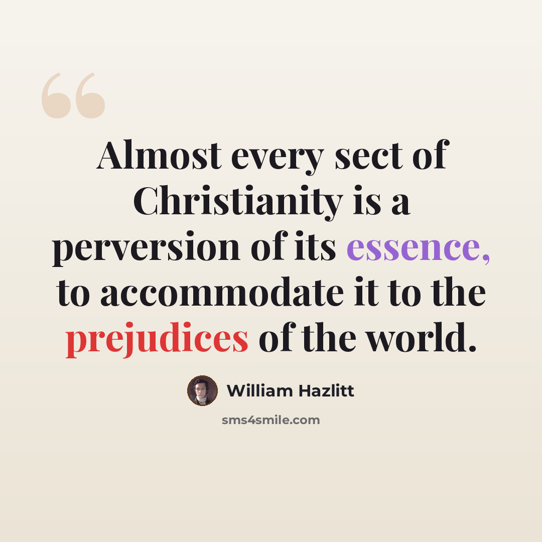 “Almost every sect of Christianity is a perversion of its essence, to accommodate it to the prejudices of the world.” quote by William Hazlitt