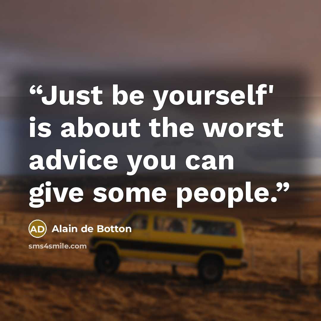 “Just be yourself' is about the worst advice you can give some people.” quote by Alain de Botton