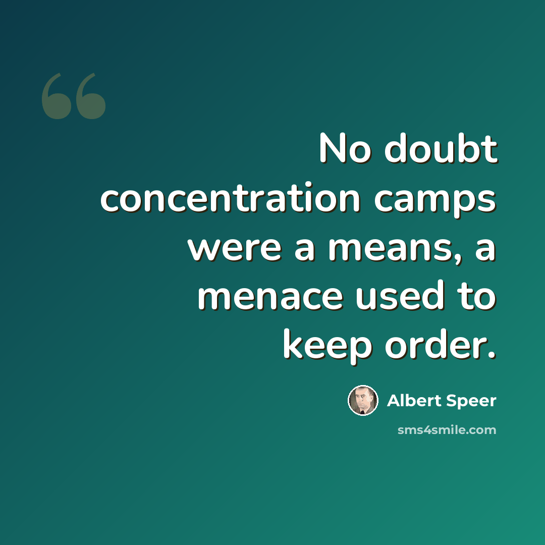 “No doubt concentration camps were a means, a menace used to keep order.” quote by Albert Speer