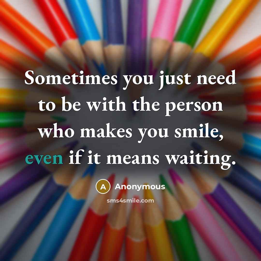 “Sometimes you just need to be with the person who makes you smile, even if it means waiting.” quote by Anonymous