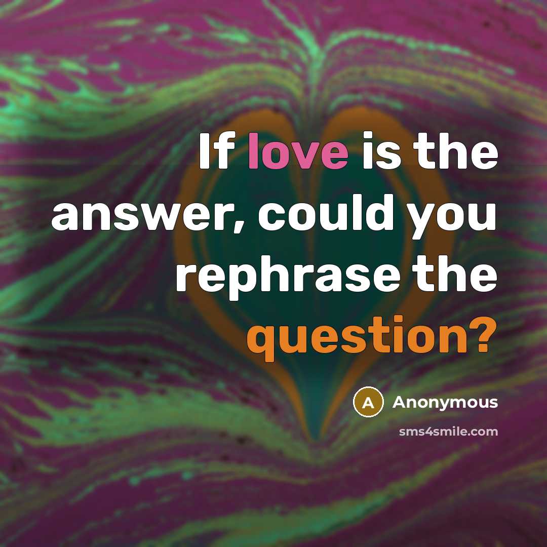 “If love is the answer, could you rephrase the question?” quote by Anonymous