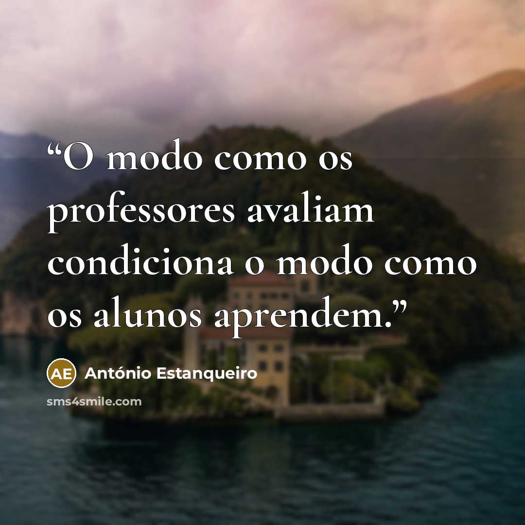 “O modo como os professores avaliam condiciona o modo como os alunos aprendem.” quote by António Estanqueiro