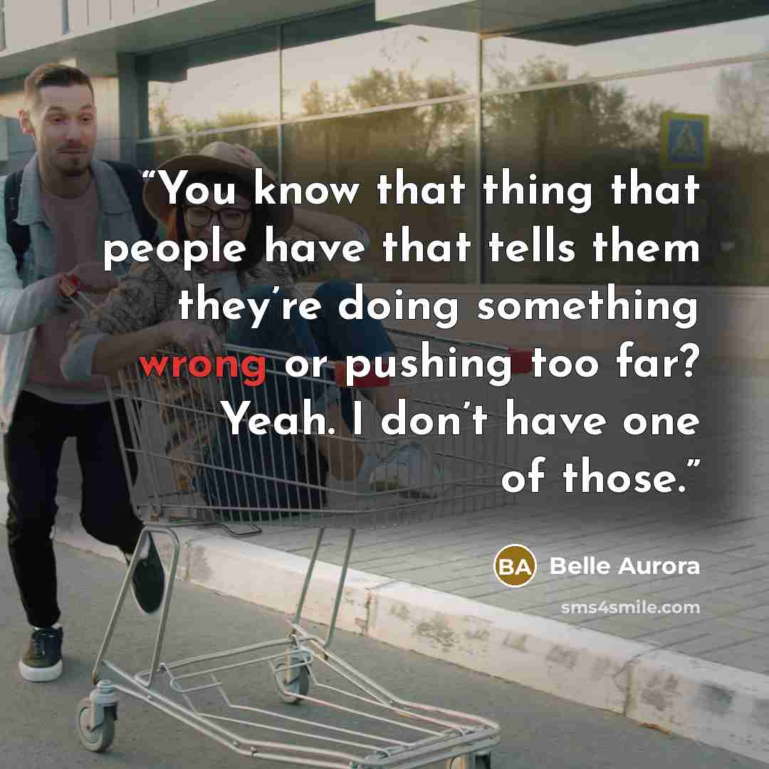 “You know that thing that people have that tells them they’re doing something wrong or pushing too far? Yeah. I don’t have one of those.” quote by Belle Aurora