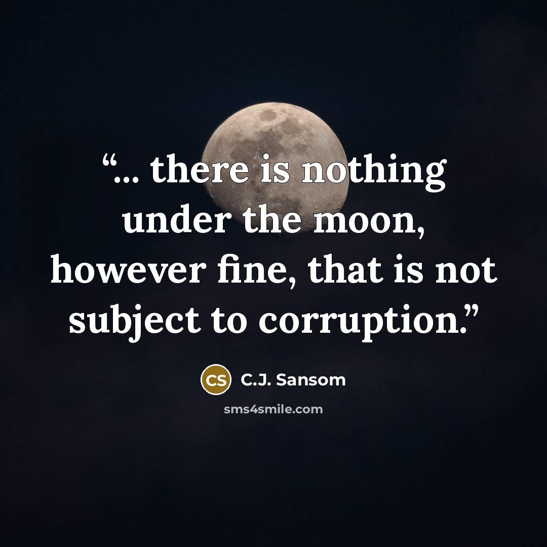 “... there is nothing under the moon, however fine, that is not subject to corruption.” quote by C.J. Sansom