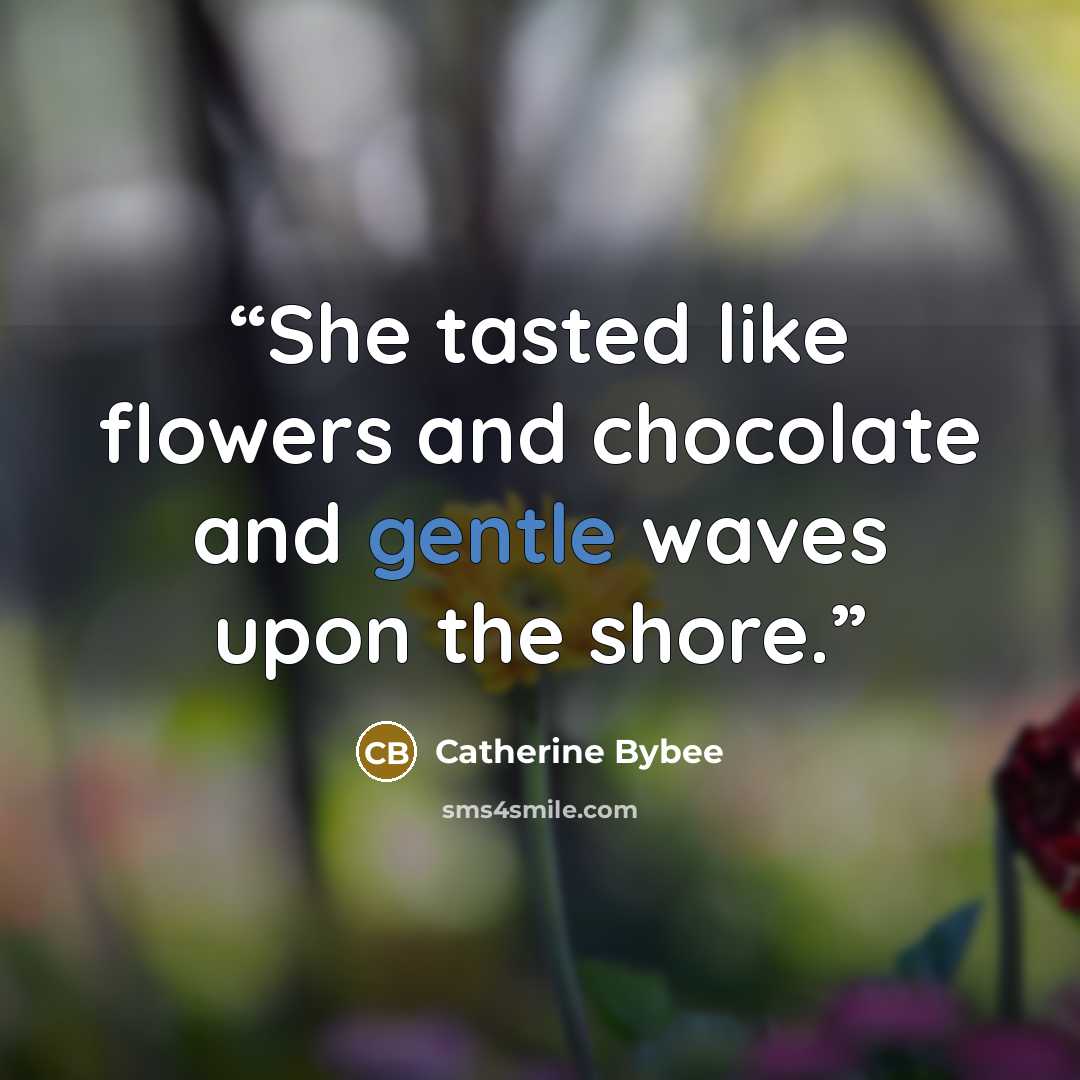 “She tasted like flowers and chocolate and gentle waves upon the shore.” quote by Catherine Bybee