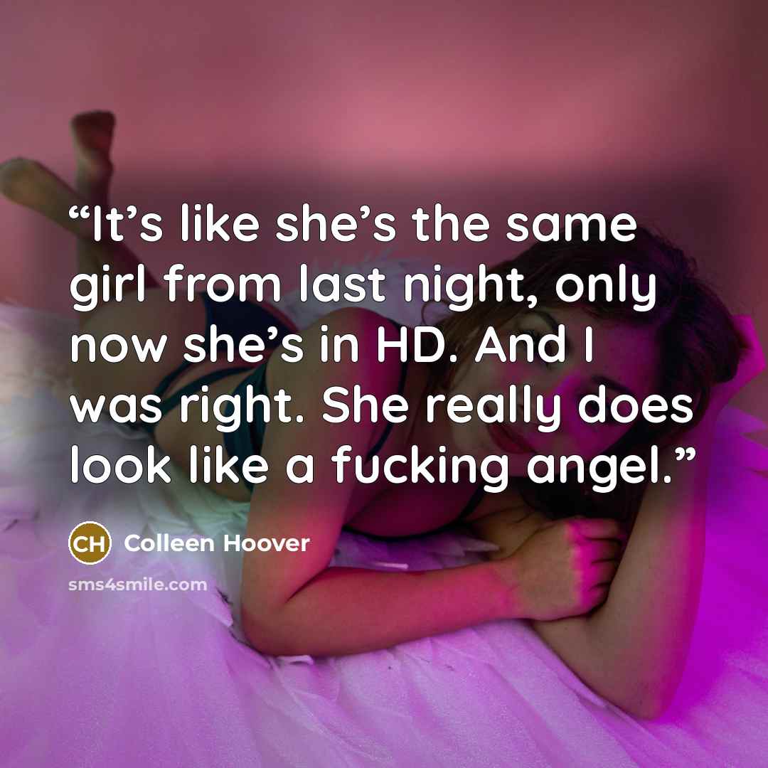 “It’s like she’s the same girl from last night, only now she’s in HD. And I was right. She really does look like a fucking angel.” quote by Colleen Hoover