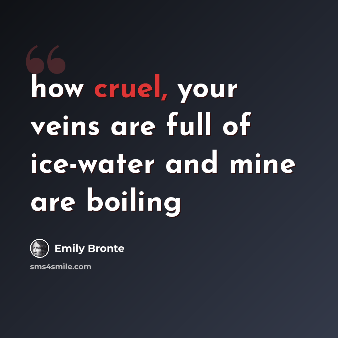 “how cruel, your veins are full of ice-water and mine are boiling” quote by Emily Bronte