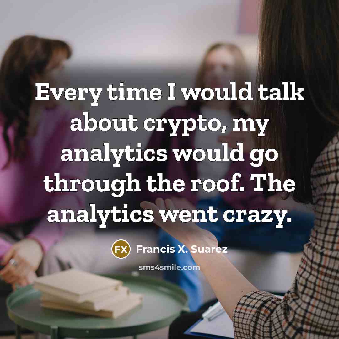“Every time I would talk about crypto, my analytics would go through the roof. The analytics went crazy.” quote by Francis X. Suarez