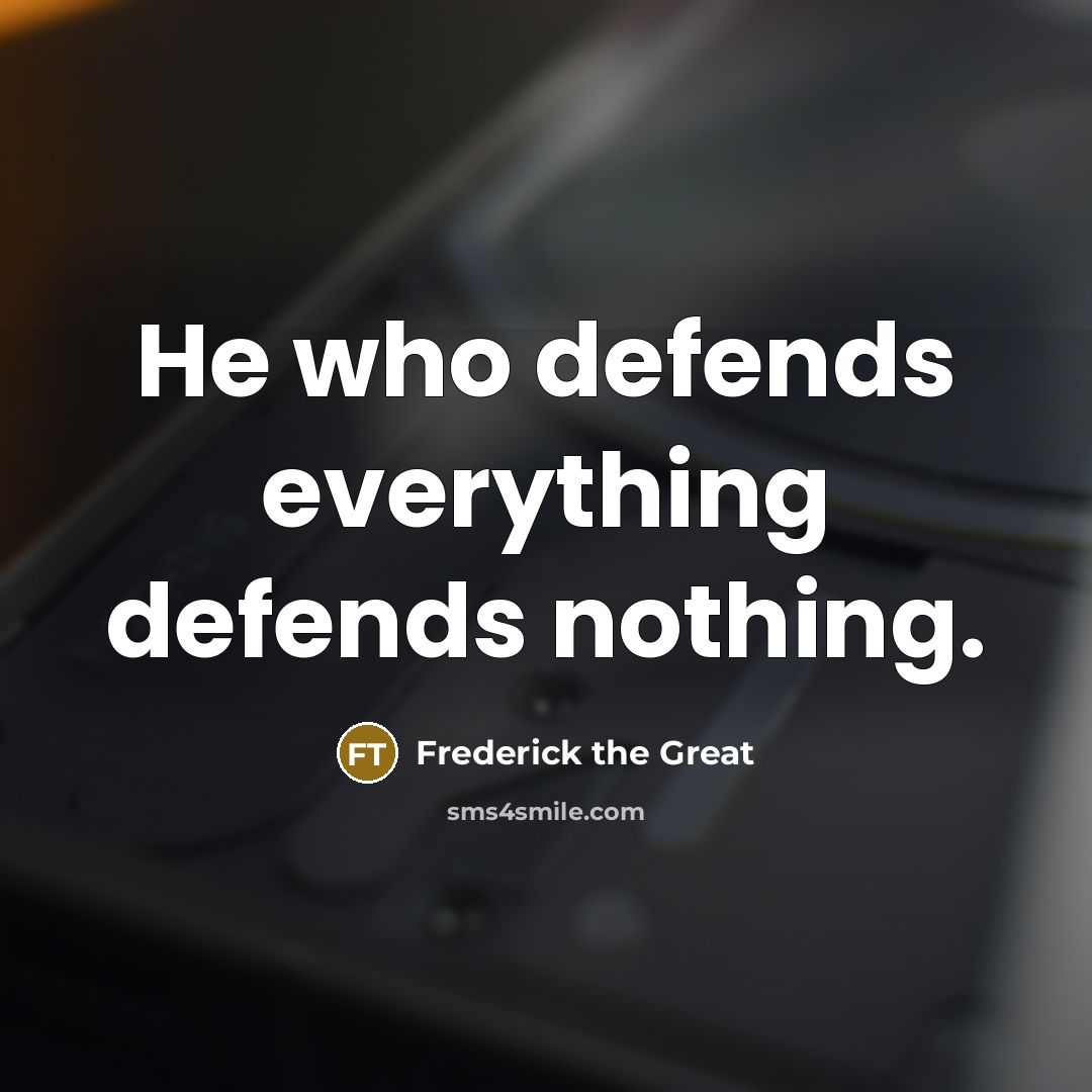 “He who defends everything defends nothing.” quote by Frederick the Great