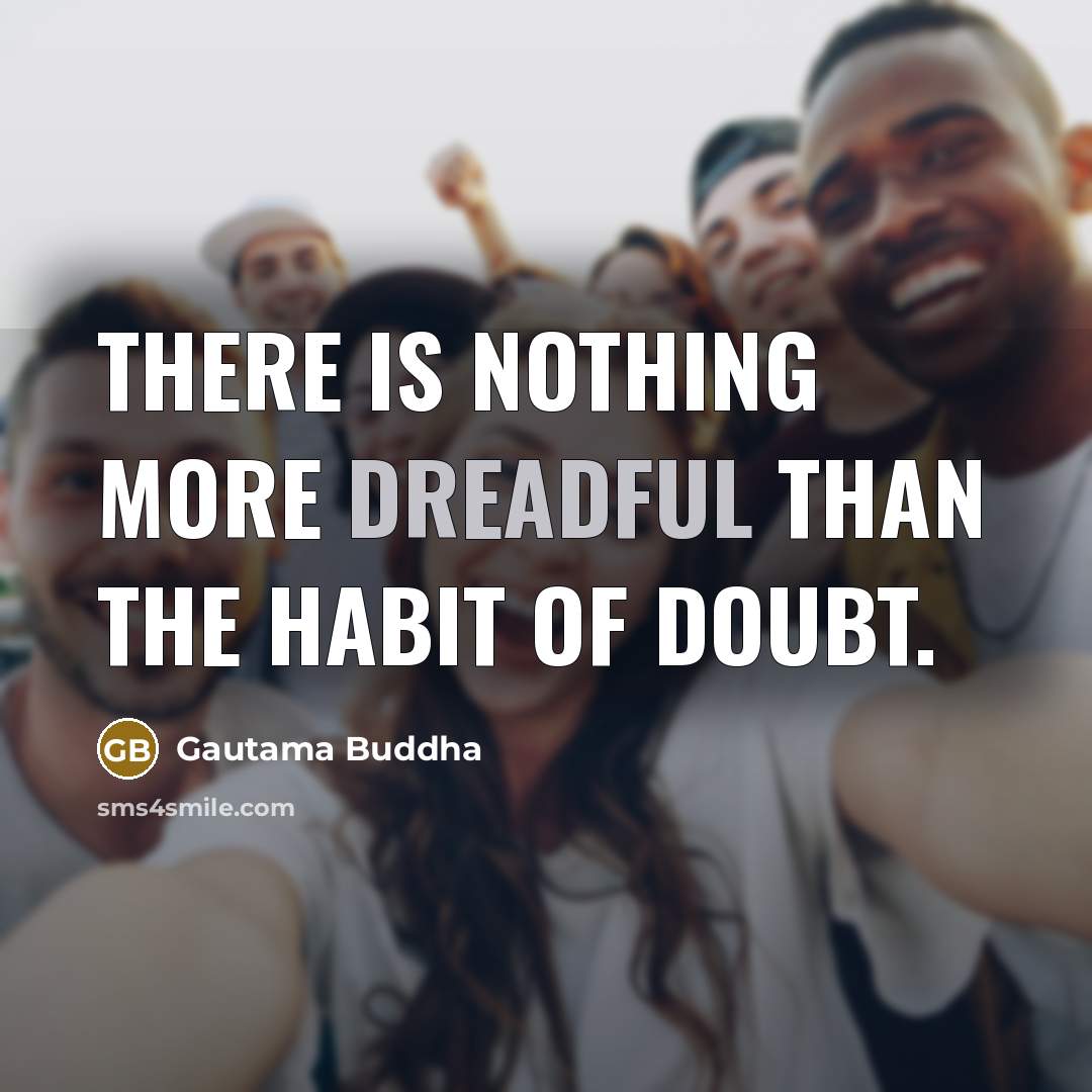 “There is nothing more dreadful than the habit of doubt.” quote by Gautama Buddha