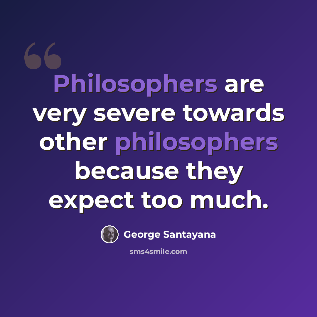 “Philosophers are very severe towards other philosophers because they expect too much.” quote by George Santayana