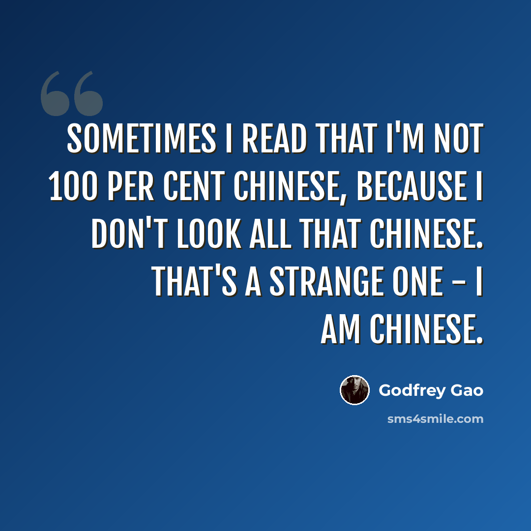“Sometimes I read that I'm not 100 per cent Chinese, because I don't look all that Chinese. That's a strange one - I am Chinese.” quote by Godfrey Gao