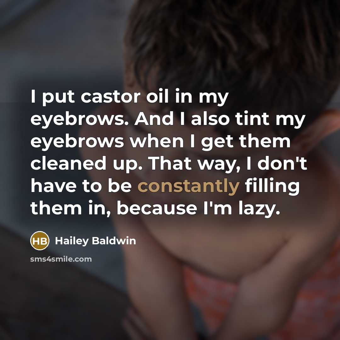 “I put castor oil in my eyebrows. And I also tint my eyebrows when I get them cleaned up. That way, I don't have to be constantly filling them in, because I'm lazy.” quote by Hailey Baldwin
