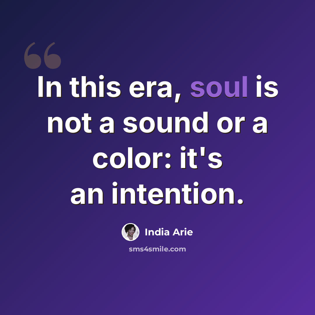 “In this era, soul is not a sound or a color: it's an intention.” quote by India Arie