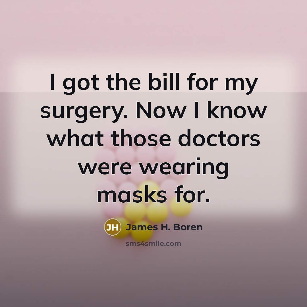 “I got the bill for my surgery. Now I know what those doctors were wearing masks for.” quote by James H. Boren