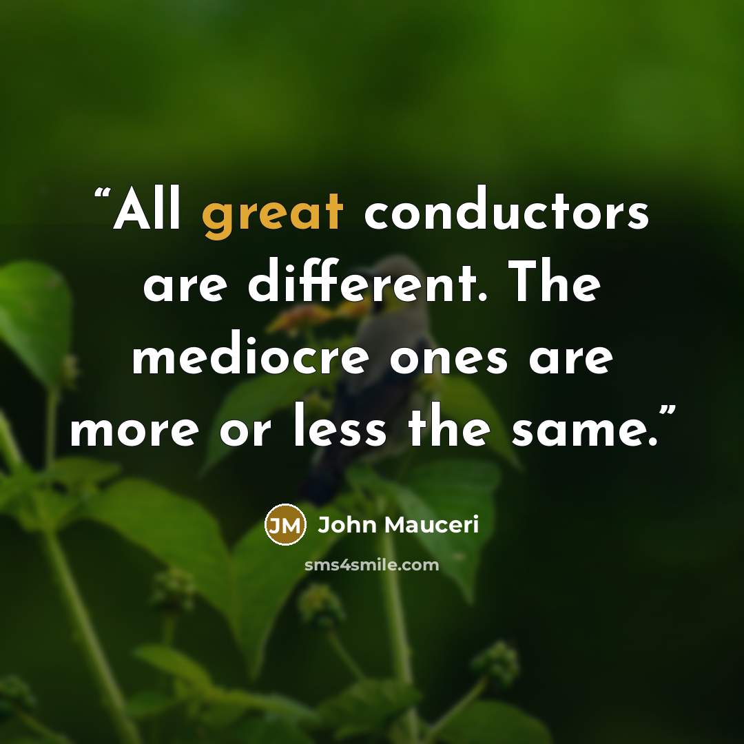 “All great conductors are different. The mediocre ones are more or less the same.” quote by John Mauceri