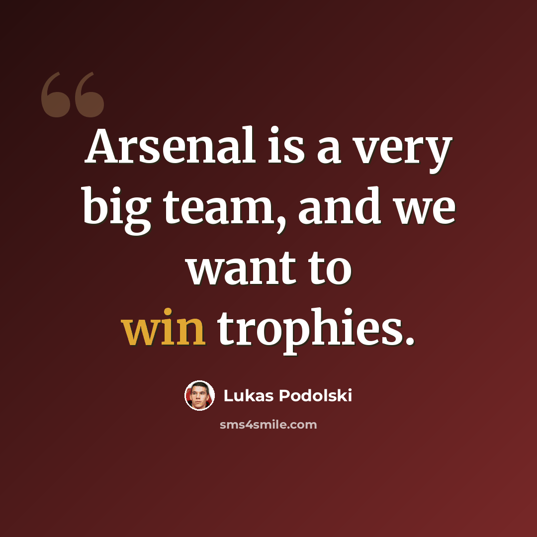 “Arsenal is a very big team, and we want to win trophies.” quote by Lukas Podolski