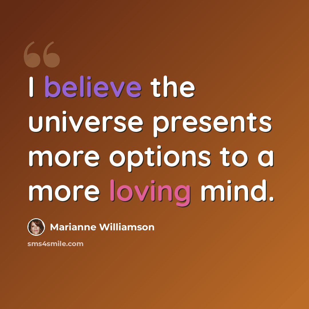 “I believe the universe presents more options to a more loving mind.” quote by Marianne Williamson