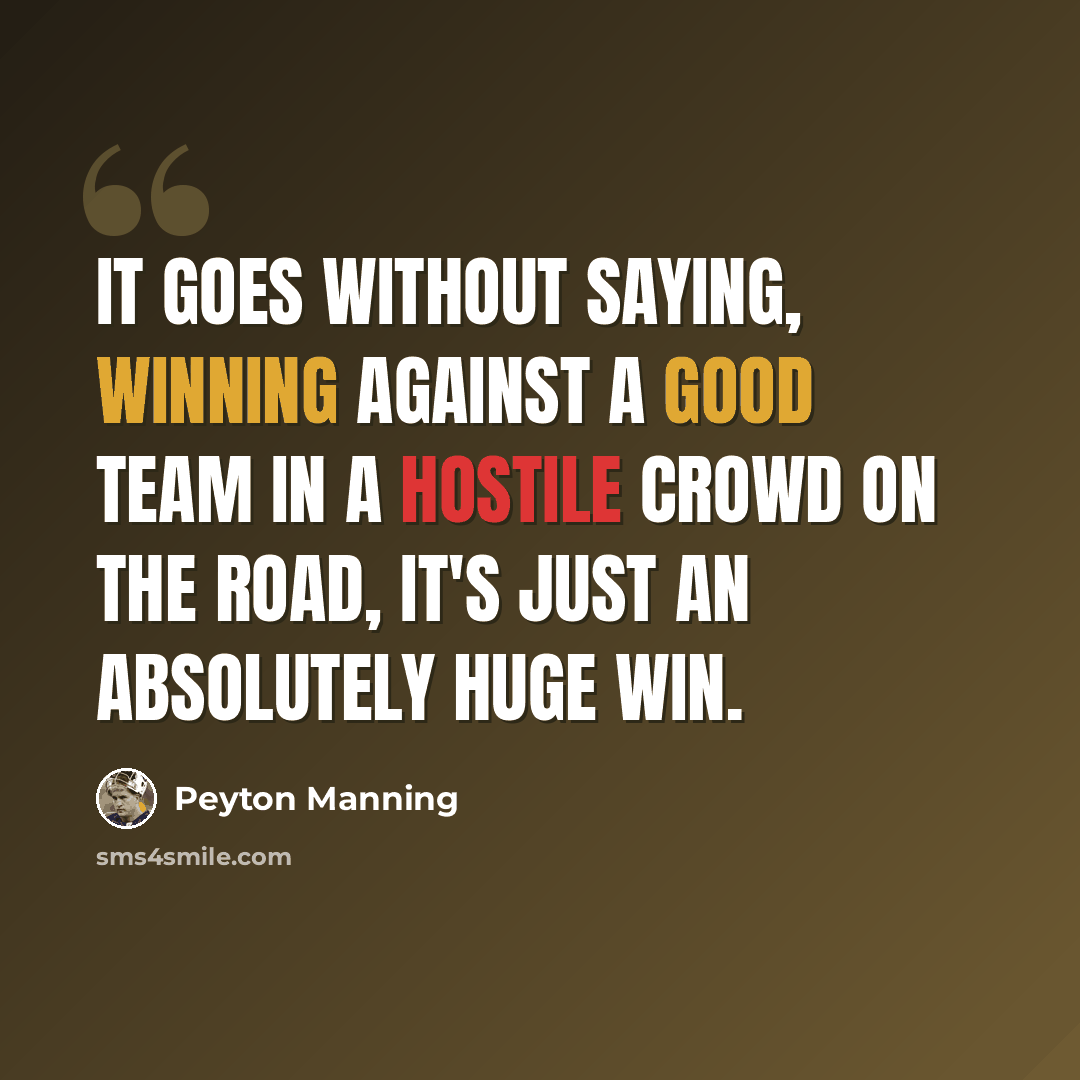 “It goes without saying, winning against a good team in a hostile crowd on the road, it's just an absolutely huge win.” quote by Peyton Manning