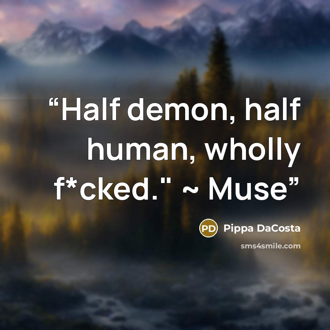 “Half demon, half human, wholly f*cked." ~ Muse” quote by Pippa DaCosta