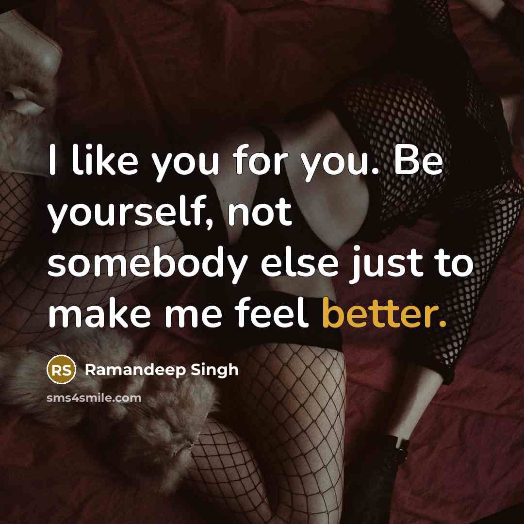“I like you for you. Be yourself, not somebody else just to make me feel better.” quote by Ramandeep Singh