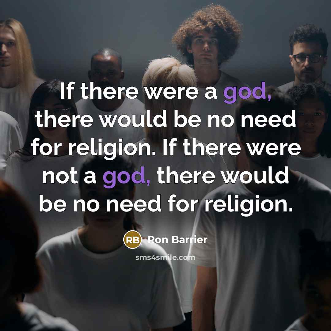 “If there were a god, there would be no need for religion. If there were not a god, there would be no need for religion.” quote by Ron Barrier