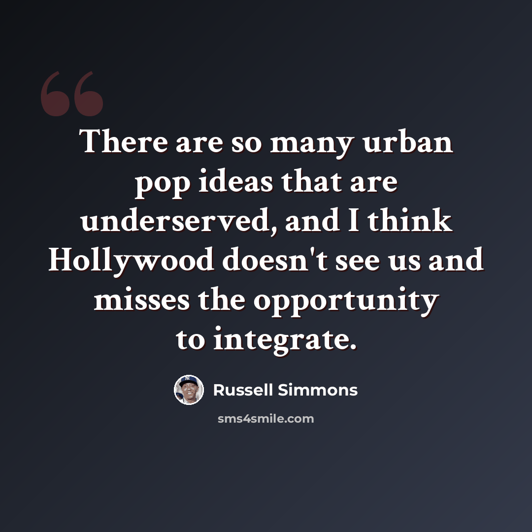 “There are so many urban pop ideas that are underserved, and I think Hollywood doesn't see us and misses the opportunity to integrate.” quote by Russell Simmons