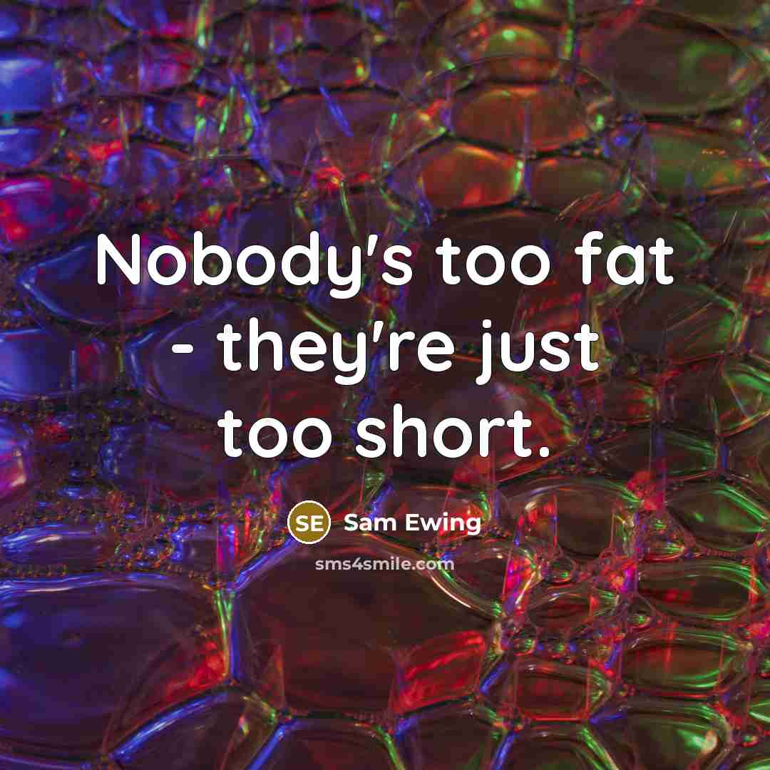 “Nobody's too fat - they're just too short.” quote by Sam Ewing