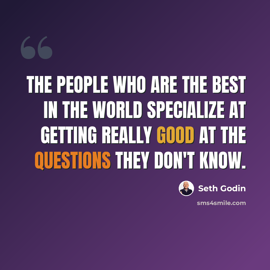 “The people who are the best in the world specialize at getting really good at the questions they don't know.” quote by Seth Godin