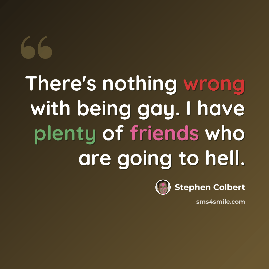 “There's nothing wrong with being gay. I have plenty of friends who are going to hell.” quote by Stephen Colbert