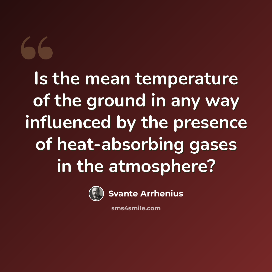 “Is the mean temperature of the ground in any way influenced by the presence of heat-absorbing gases in the atmosphere?” quote by Svante Arrhenius