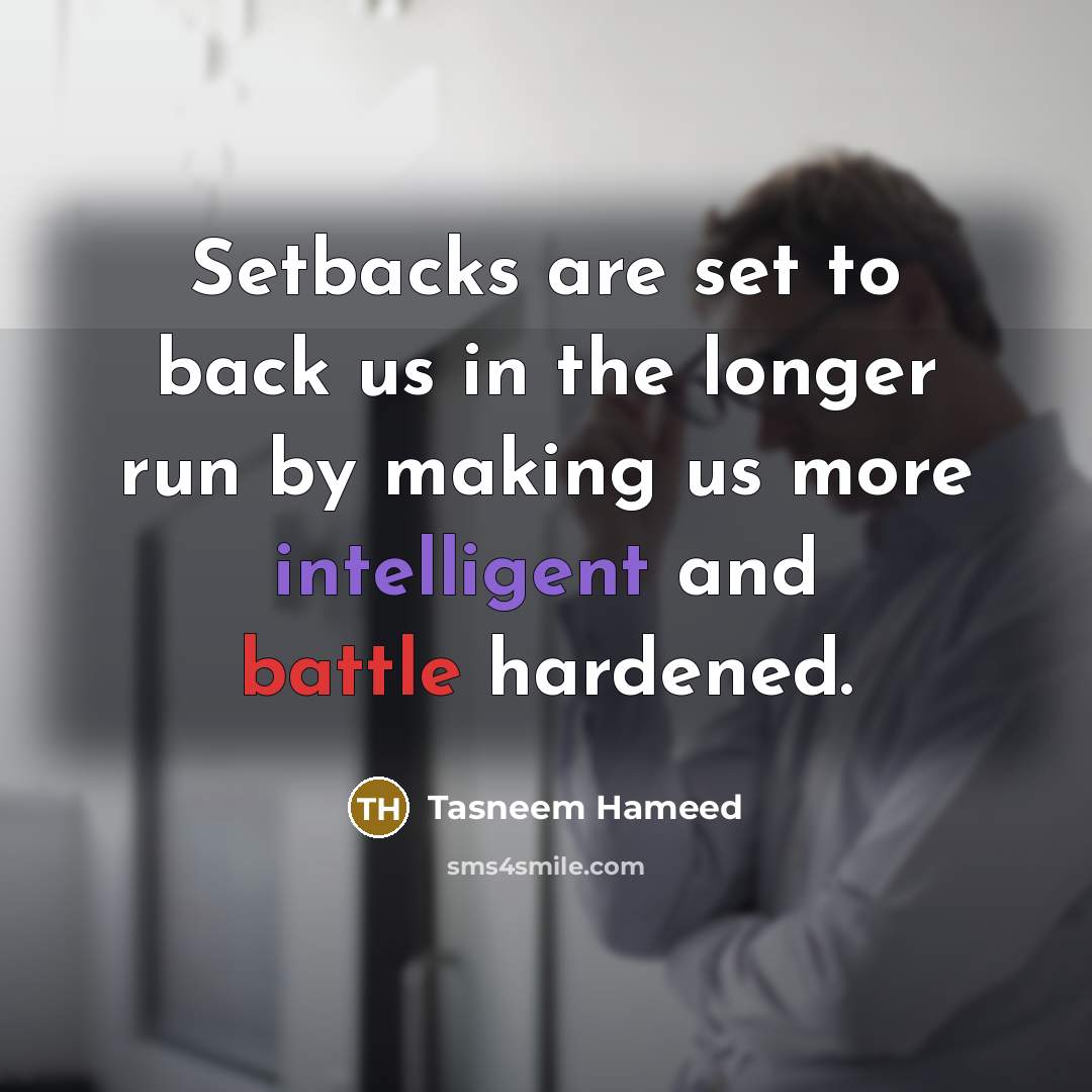 “Setbacks are set to back us in the longer run by making us more intelligent and battle hardened.” quote by Tasneem Hameed