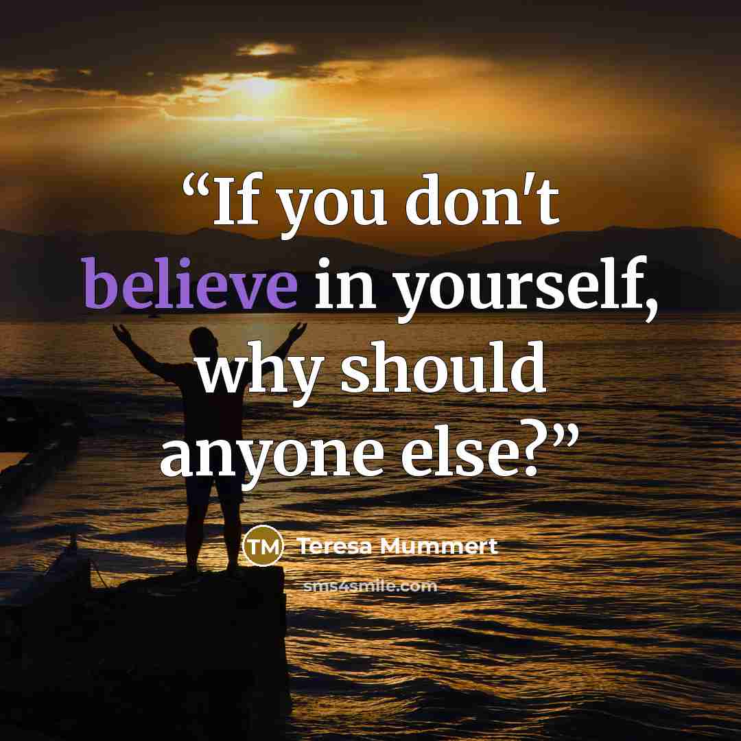 “If you don't believe in yourself, why should anyone else?” quote by Teresa Mummert