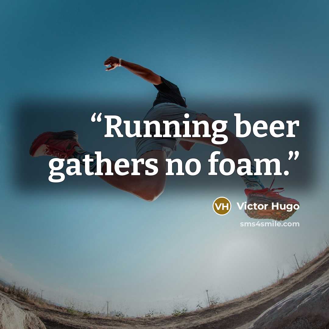 “Running beer gathers no foam.” quote by Victor Hugo
