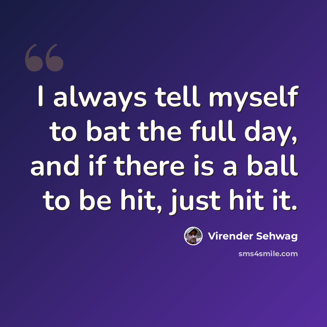 “I always tell myself to bat the full day, and if there is a ball to be hit, just hit it.” quote by Virender Sehwag