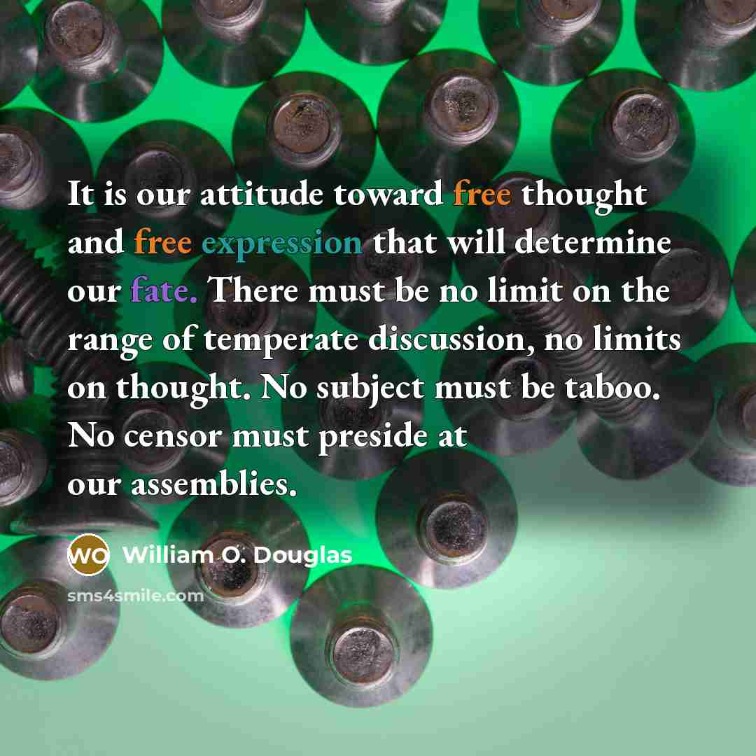 “It is our attitude toward free thought and free expression that will determine our fate. There must be no limit on the range of temperate discussion, no limits on thought. No subject must be taboo. No censor must preside at our assemblies.” quote by William O. Douglas