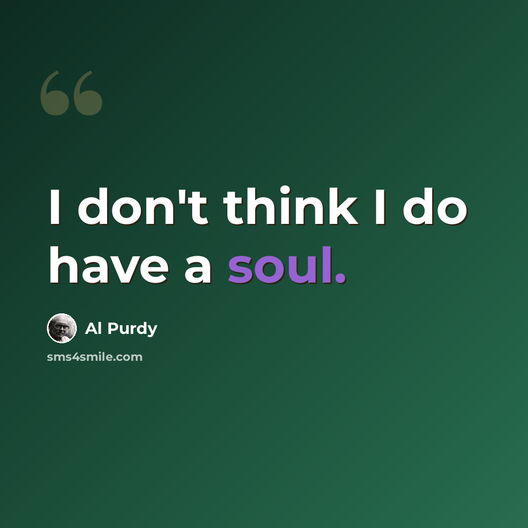 “I don't think I do have a soul.” quote by Al Purdy